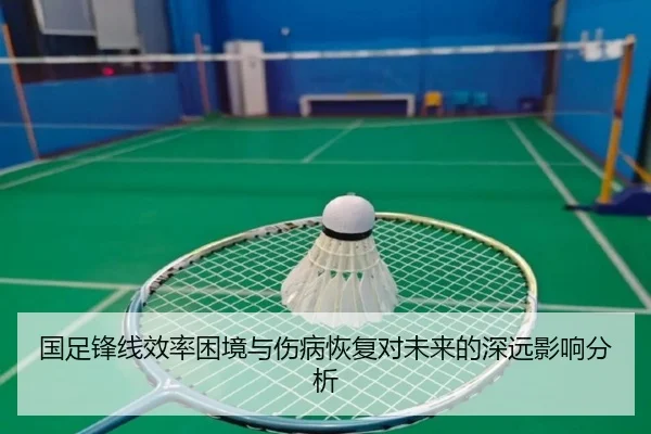 国足锋线效率困境与伤病恢复对未来的深远影响分析