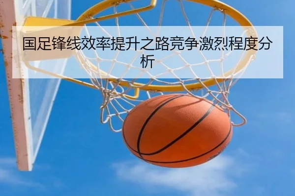 国足锋线效率提升之路竞争激烈程度分析